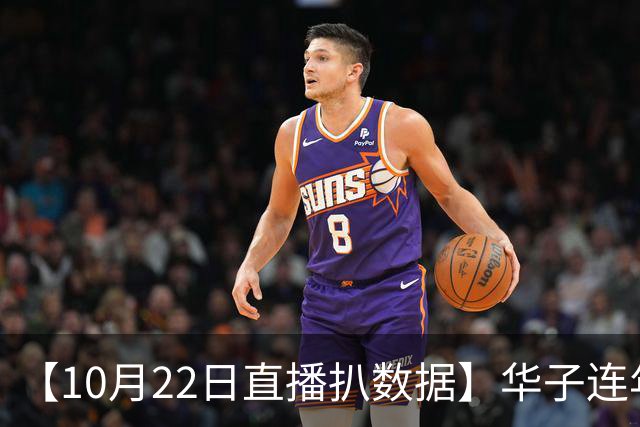 【10月22日直播扒数据】华子连年揭幕40+ 凯斯勒12/12比肩张伯伦