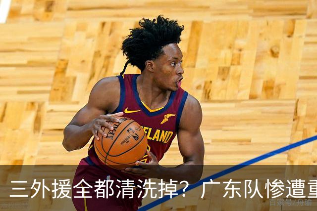 三外援全都清洗掉？广东队惨遭重大打击，亚帅坑惨小陈总！‍
