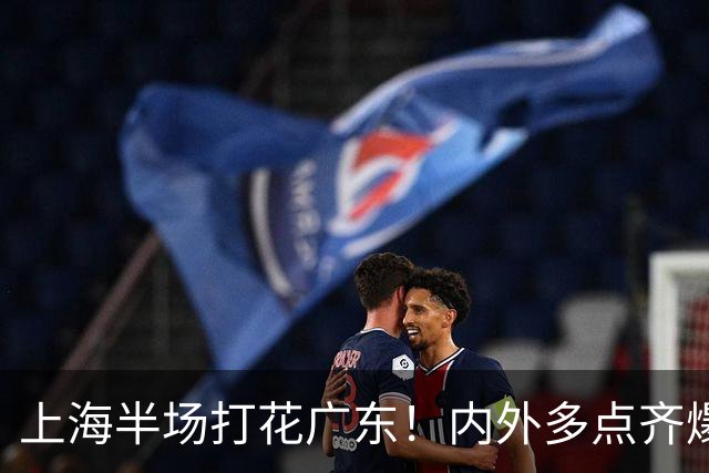 上海半场打花广东！内外多点齐爆碾压，广东防守纯送，主帅也懵了
