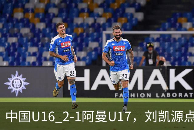 中国U16 2-1阿曼U17，刘凯源点射&染红，彭显宸建功