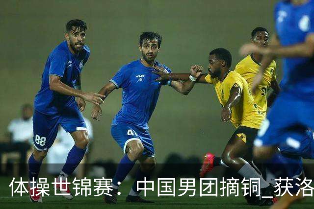 体操世锦赛：中国男团摘铜 获洛杉矶奥运资格
