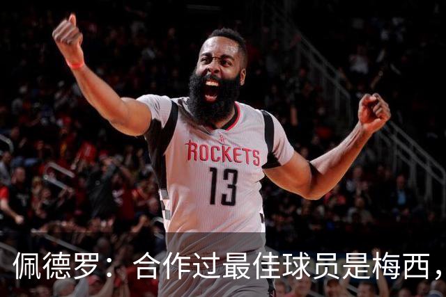 佩德罗：合作过最佳球员是梅西，他直到今天仍在不断证明这一点