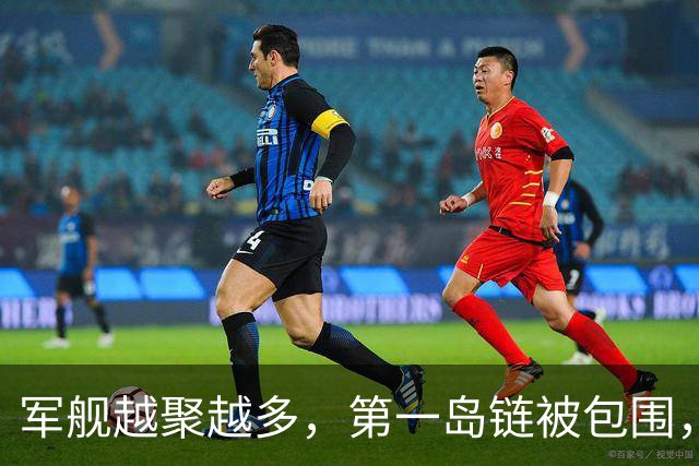 军舰越聚越多，第一岛链被包围，四大海域同步亮剑