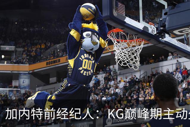 加内特前经纪人：KG巅峰期主动少拿1200万 只想帮助森林狼赢球