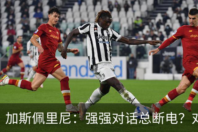 加斯佩里尼：强强对话总断电？对手也有能替补改变局势的球员