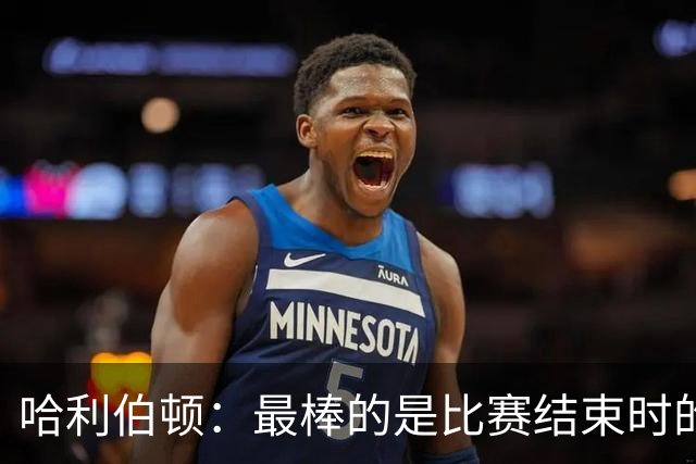 哈利伯顿：最棒的是比赛结束时的瞬间 这段时间情绪就像过山车
