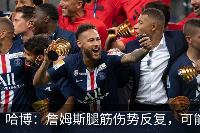 哈博：詹姆斯腿筋伤势反复，可能进伤病储备名单
