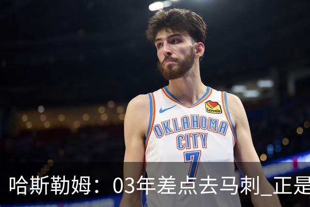 哈斯勒姆：03年差点去马刺 正是他们的报价让热火决定给我2年合约