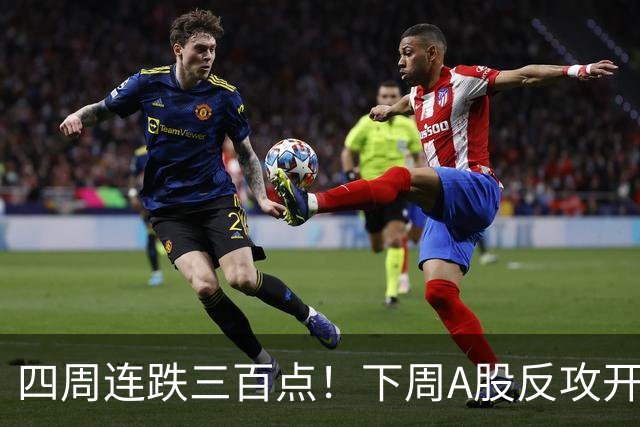 四周连跌三百点！下周A股反攻开启