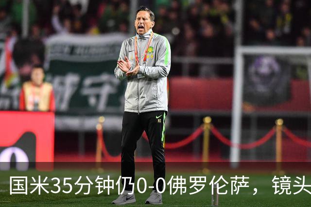 国米35分钟仍0-0佛罗伦萨，镜头给到本场伤缺的劳塔罗