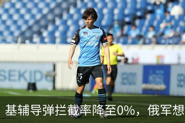 基辅导弹拦截率降至0%，俄军想怎么打就怎么打，整个城市陷入瘫痪