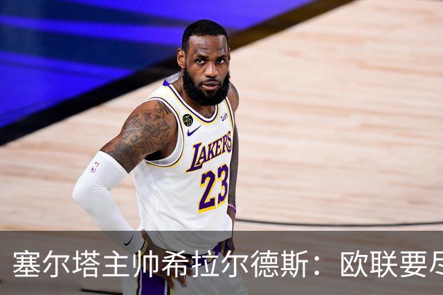 塞尔塔主帅希拉尔德斯：欧联要尽快拿分；享受凯尔特人之战