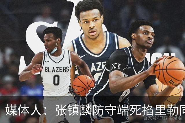媒体人：张镇麟防守端死掐里勒同时砍28分 廖三宁34分对飙古德温