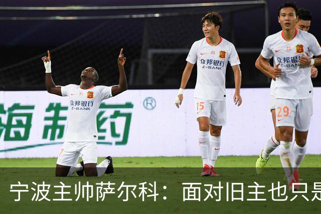 宁波主帅萨尔科：面对旧主也只是普通比赛，尽力争胜
