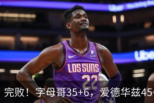 完败！字母哥35+6，爱德华兹45+10，此战看到4个事实：8换2交易很值得