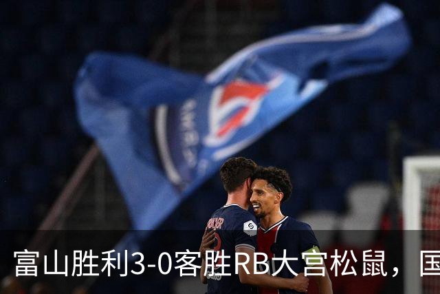 富山胜利3-0客胜RB大宫松鼠，国武勇斗一条龙破门，布施谷翔建功