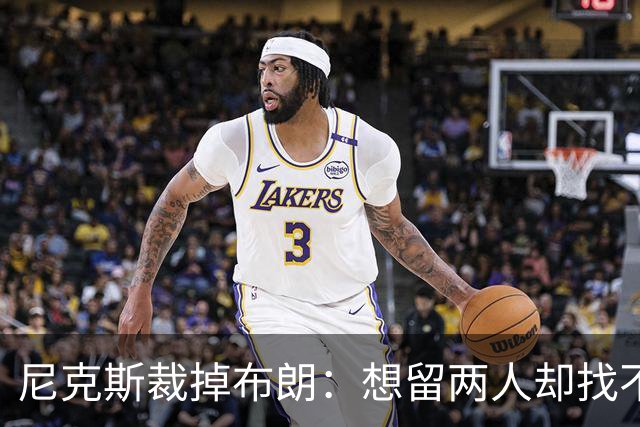 尼克斯裁掉布朗：想留两人却找不到交易对象
