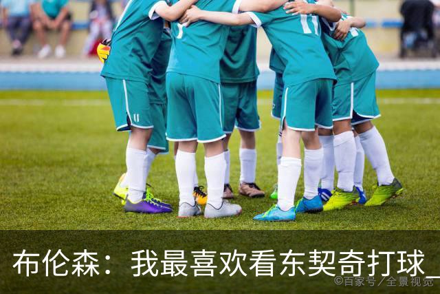 布伦森：我最喜欢看东契奇打球 观看他的比赛始终是一种享受