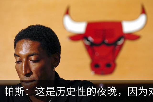 帕斯：这是历史性的夜晚，因为对手是历史上最伟大的球队之一