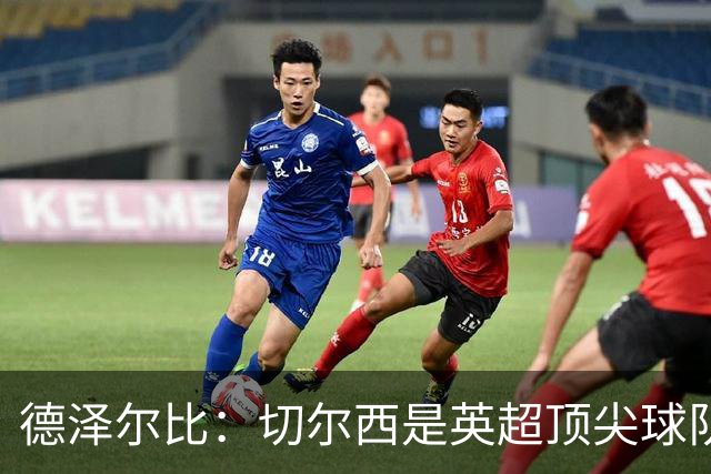 德泽尔比：切尔西是英超顶尖球队，但我们具备赢得胜利的品质