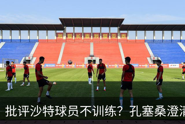 批评沙特球员不训练？孔塞桑澄清：无意不尊重他们，差异是客观的