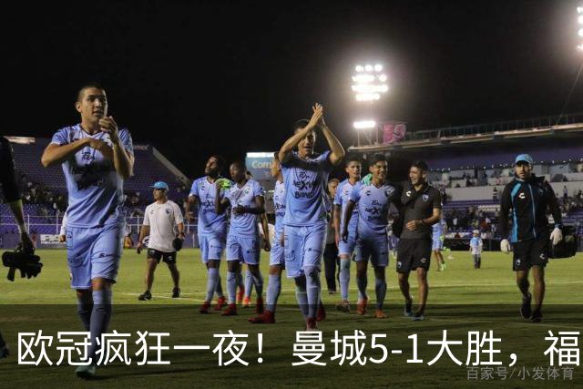 欧冠疯狂一夜！曼城5-1大胜，福登戴帽，利物浦4-3逆转，巴萨11连胜终结