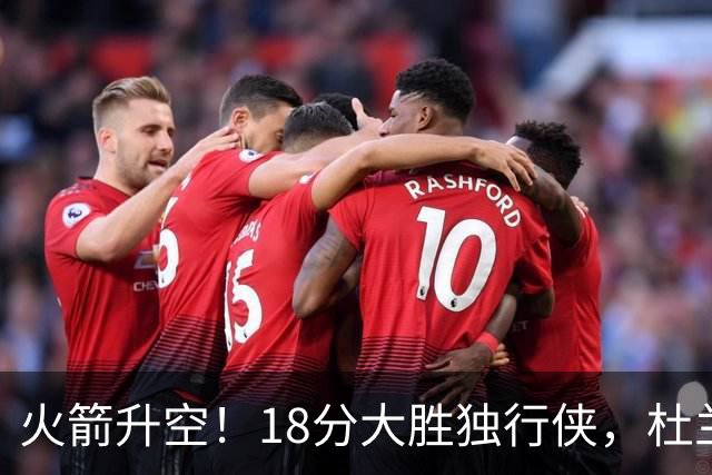 火箭升空！18分大胜独行侠，杜兰特30+6+3创纪录，欧文仅15分
