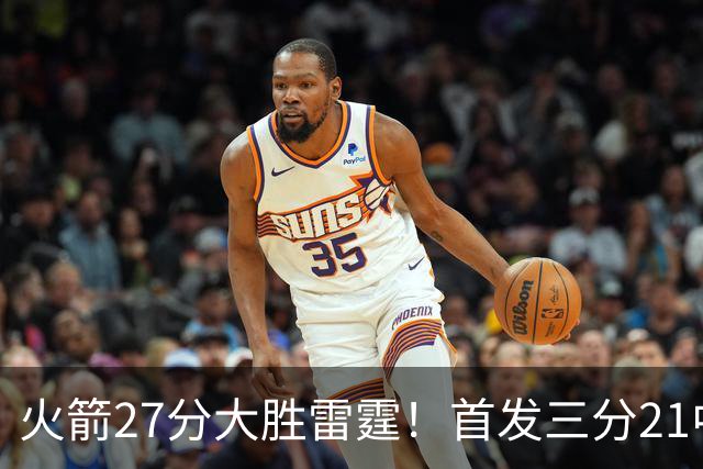 火箭27分大胜雷霆！首发三分21中1照样赢，4大可喜变化证争冠有戏