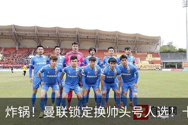 炸锅！曼联锁定换帅头号人选！卡里克帅位岌岌可危