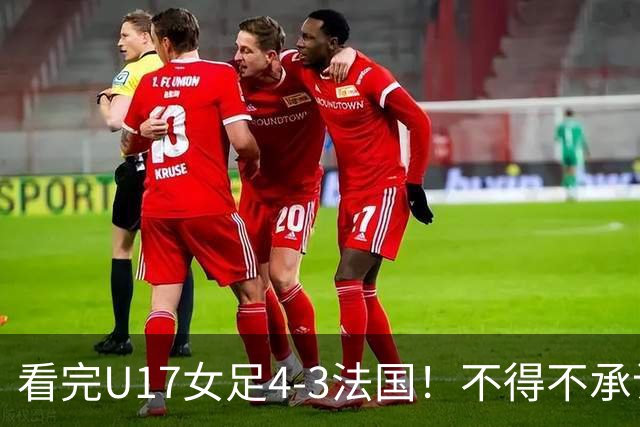 看完U17女足4-3法国！不得不承认5个事实，牛子琪一战封神！