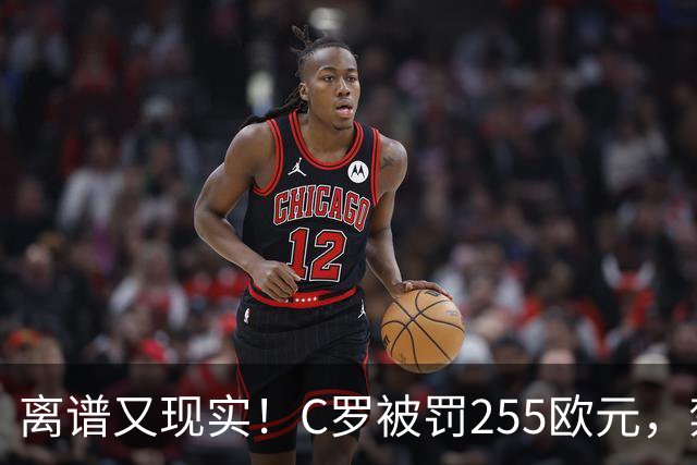 离谱又现实！C罗被罚255欧元，禁赛即将期满，回归之路暗流涌动