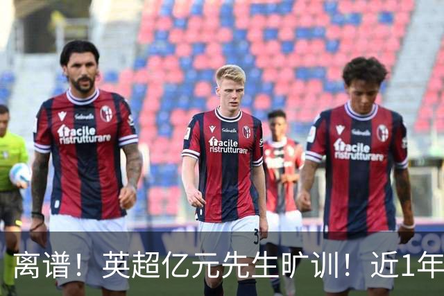 离谱！英超亿元先生旷训！近1年0进球