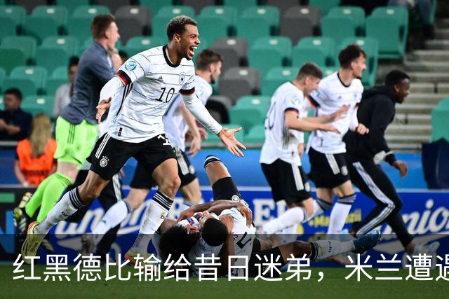 红黑德比输给昔日迷弟，米兰遭遇红牌和黑色半小时