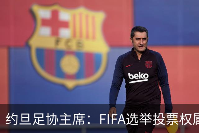 约旦足协主席：FIFA选举投票权属各协会，大洲足联主席无权置喙