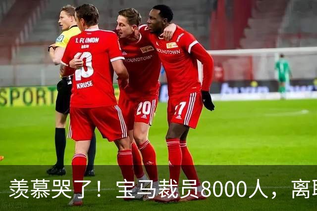 羡慕哭了！宝马裁员8000人，离职补偿金最高达487万元！员工争着离职挤崩系统