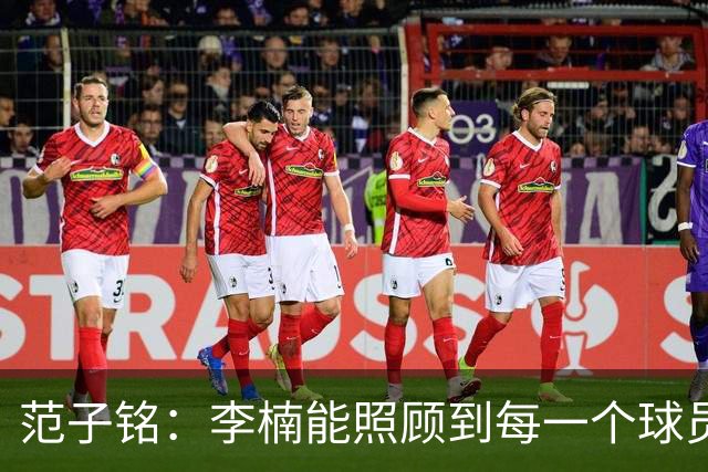 范子铭：李楠能照顾到每一个球员的情绪