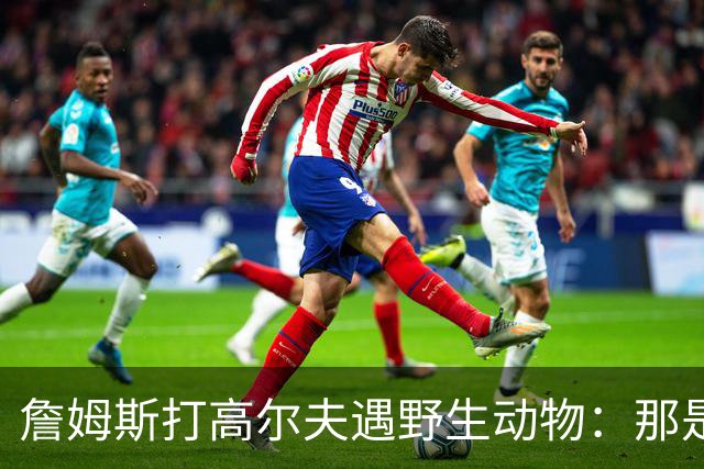詹姆斯打高尔夫遇野生动物：那是狐狸还是郊狼？