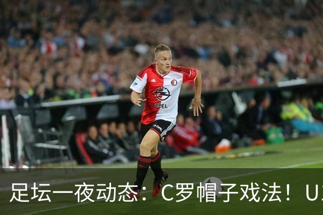 足坛一夜动态：C罗帽子戏法！U17女足点球淘汰法国首进世界杯八强