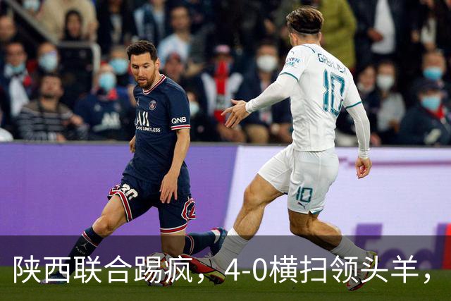 陕西联合踢疯，4-0横扫领头羊，豪取4连胜，仅差升级区3分