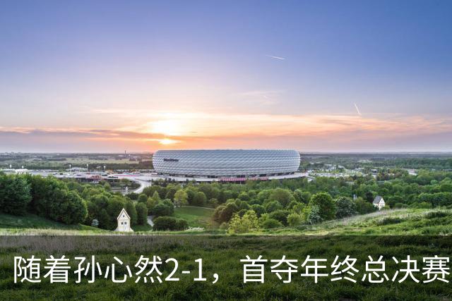 随着孙心然2-1，首夺年终总决赛冠军，创中国网球历史，奖金15万