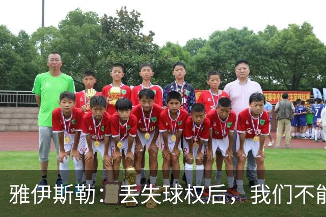 雅伊斯勒：丢失球权后，我们不能让对手轻易攻入禁区
