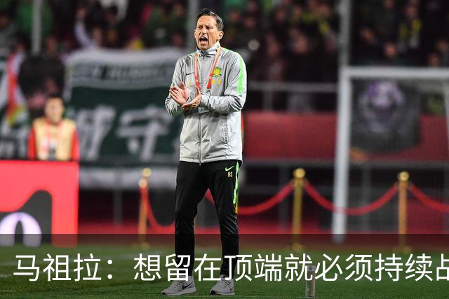 马祖拉：想留在顶端就必须持续战斗 站上顶端后要提醒自己没来过