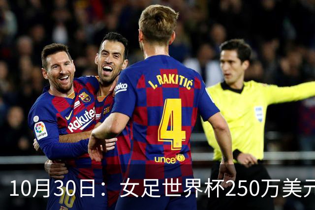 10月30日：女足世界杯250万美元备战费已对标男足，总奖金为何迟迟不公布