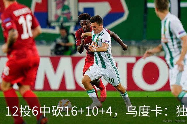 12投6中砍16+10+4，乌度卡：独行侠用中锋防他时他表现不错