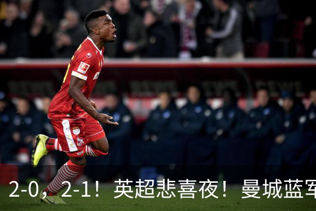 2-0，2-1！英超悲喜夜！曼城蓝军纷纷告负，枪手完胜，热刺爆冷！
