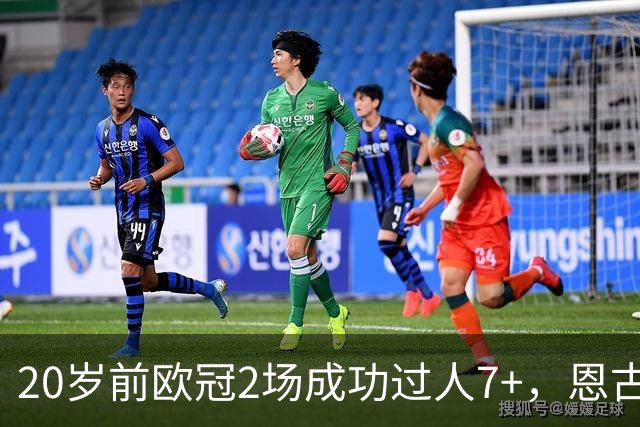 20岁前欧冠2场成功过人7+，恩古莫哈是有统计以来第四人