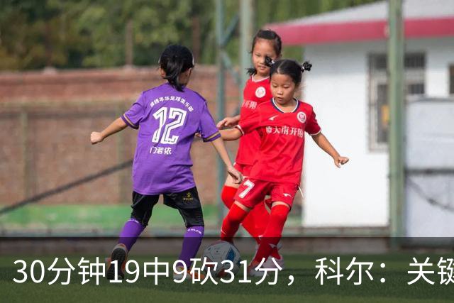 30分钟19中9砍31分，科尔：关键时刻球都交给他
