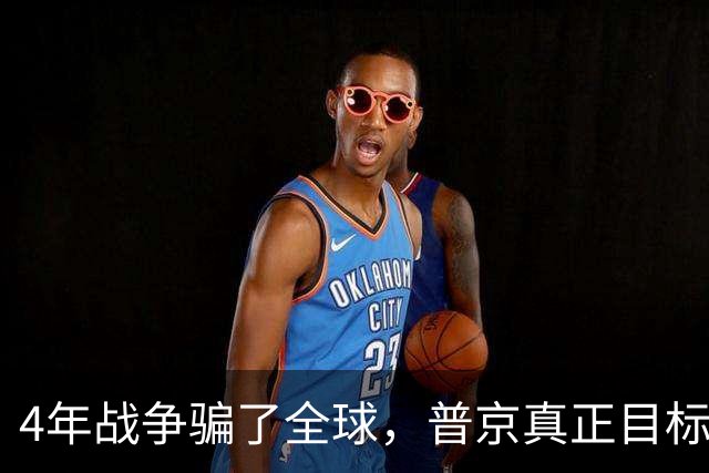 4年战争骗了全球，普京真正目标并非乌克兰，早已暗中布局