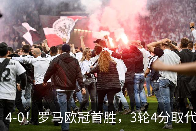 4-0！罗马欧冠首胜，3轮4分取代国米成意甲门面，对曼联有望雪耻