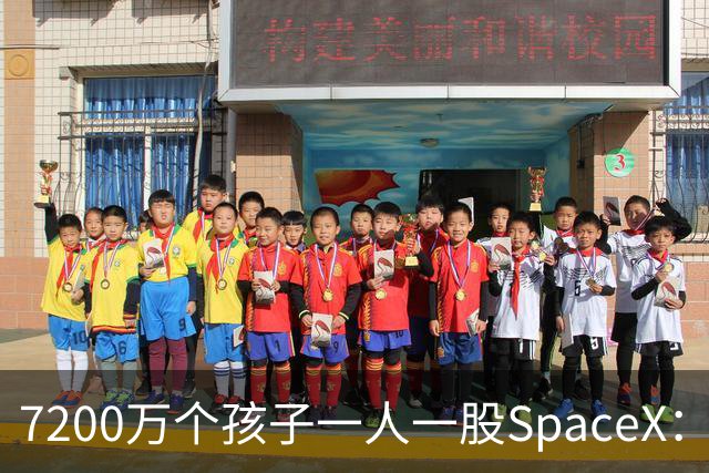 7200万个孩子一人一股SpaceX：马斯克这105亿美元到底在下什么棋？